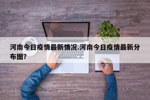 河南今日疫情最新情况.河南今日疫情最新分布图?