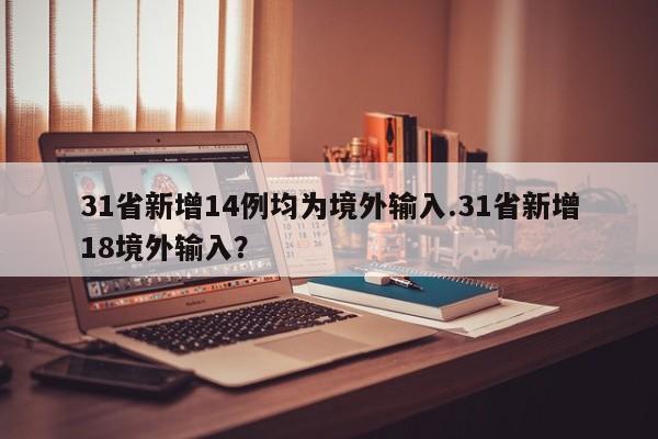 31省新增14例均为境外输入.31省新增18境外输入?