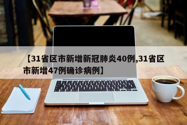 【31省区市新增新冠肺炎40例,31省区市新增47例确诊病例】