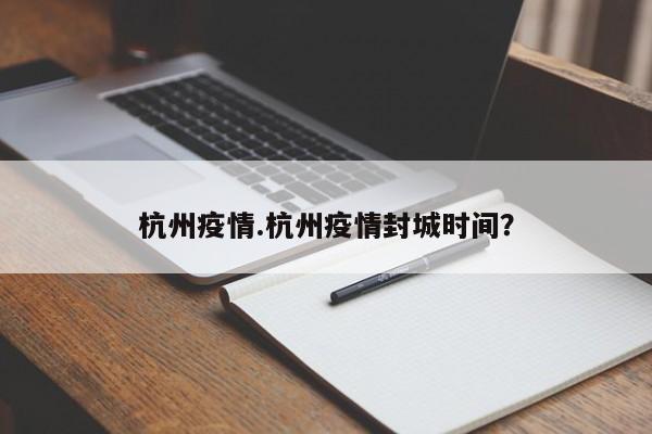 杭州疫情.杭州疫情封城时间?