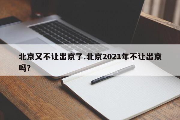 北京又不让出京了.北京2021年不让出京吗?