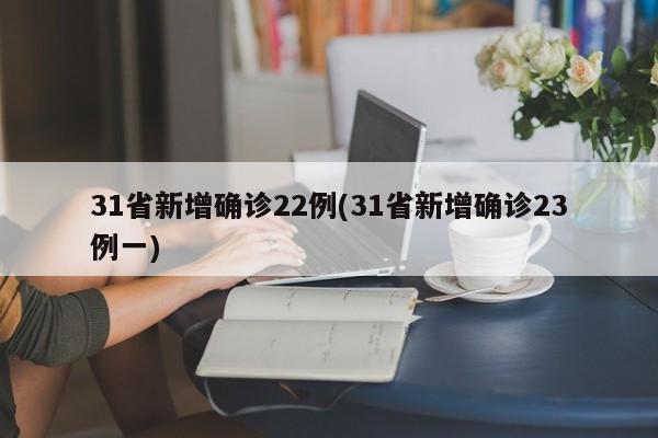 31省新增确诊22例(31省新增确诊23例一)