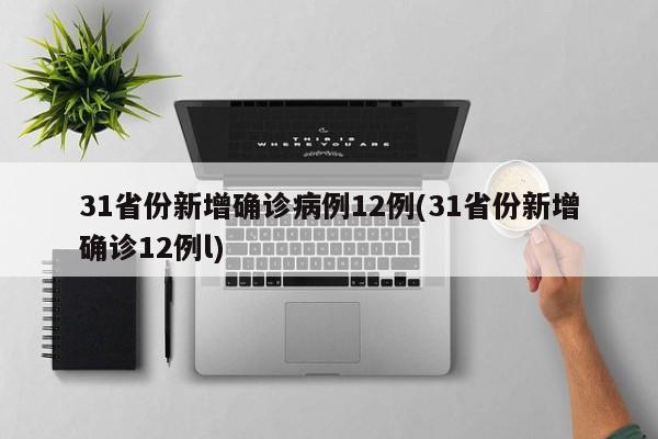 31省份新增确诊病例12例(31省份新增确诊12例l)