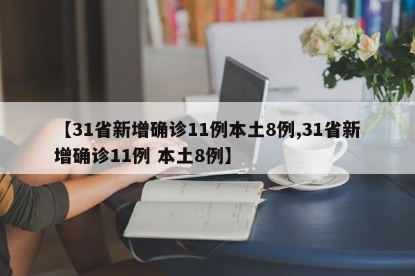 【31省新增确诊11例本土8例,31省新增确诊11例 本土8例】