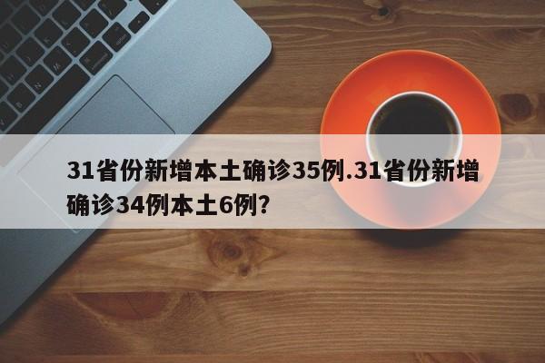 31省份新增本土确诊35例.31省份新增确诊34例本土6例?