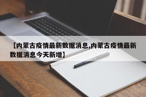 【内蒙古疫情最新数据消息,内蒙古疫情最新数据消息今天新增】
