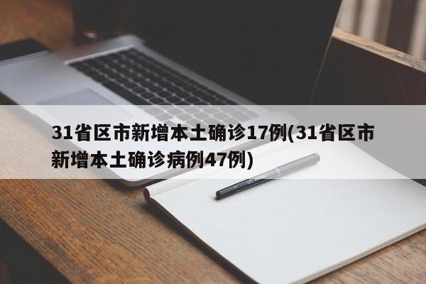 31省区市新增本土确诊17例(31省区市新增本土确诊病例47例)