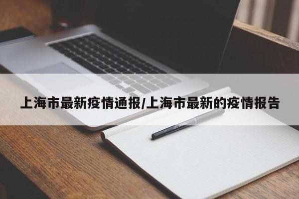 上海市最新疫情通报/上海市最新的疫情报告