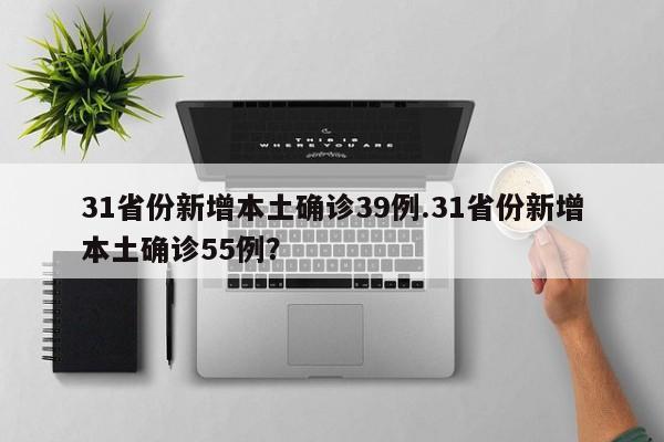 31省份新增本土确诊39例.31省份新增本土确诊55例?