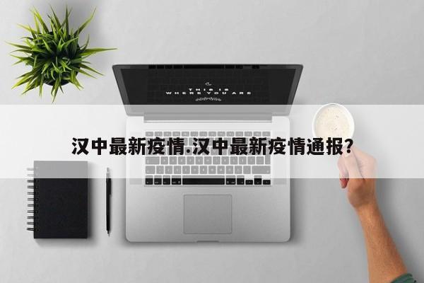 汉中最新疫情.汉中最新疫情通报?